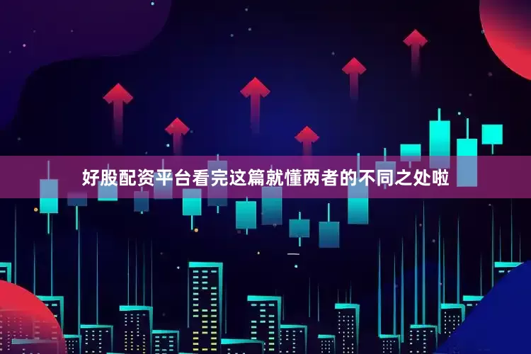 好股配资平台看完这篇就懂两者的不同之处啦