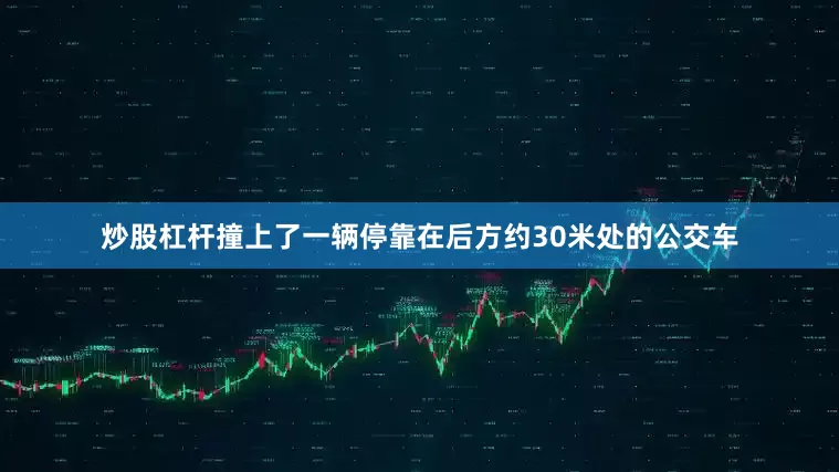 炒股杠杆撞上了一辆停靠在后方约30米处的公交车