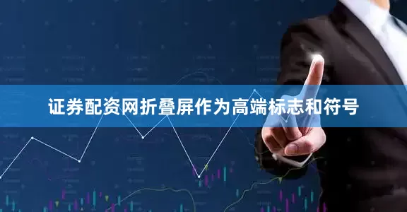 证券配资网折叠屏作为高端标志和符号
