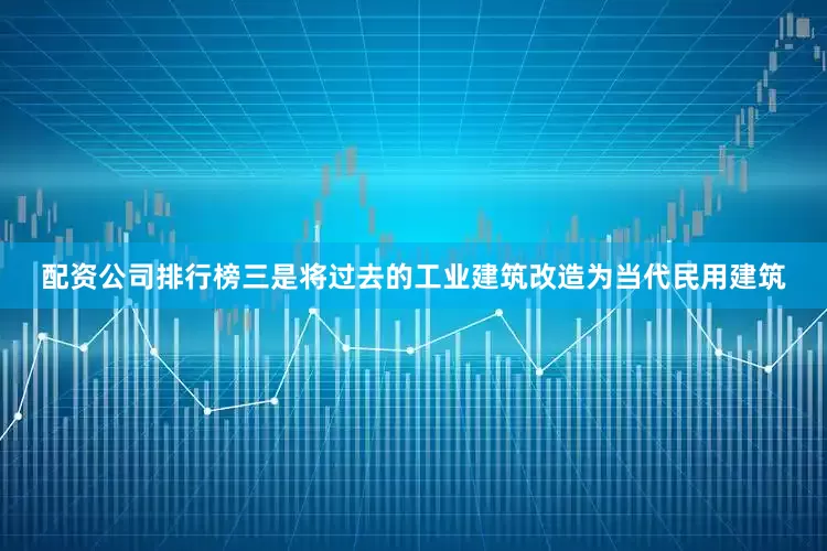 配资公司排行榜　　三是将过去的工业建筑改造为当代民用建筑