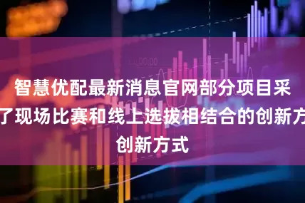 智慧优配最新消息官网部分项目采用了现场比赛和线上选拔相结合的创新方式