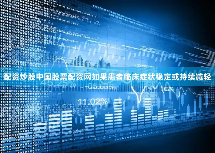 配资炒股中国股票配资网如果患者临床症状稳定或持续减轻