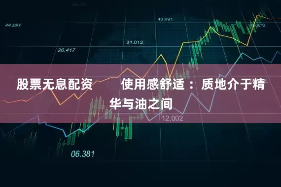 股票无息配资        使用感舒适 ：质地介于精华与油之间