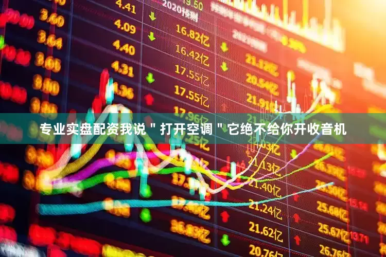 专业实盘配资我说＂打开空调＂它绝不给你开收音机