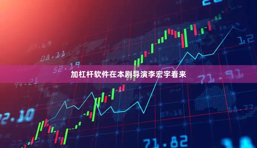 加杠杆软件在本剧导演李宏宇看来