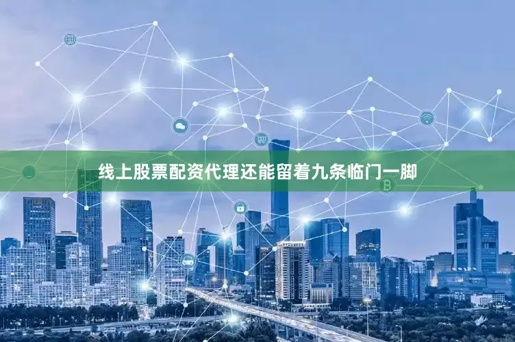 线上股票配资代理还能留着九条临门一脚