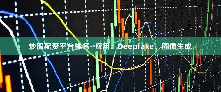 炒股配资平台排名- 应用：Deepfake、图像生成