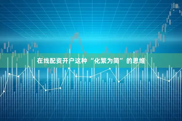 在线配资开户这种 “化繁为简” 的思维