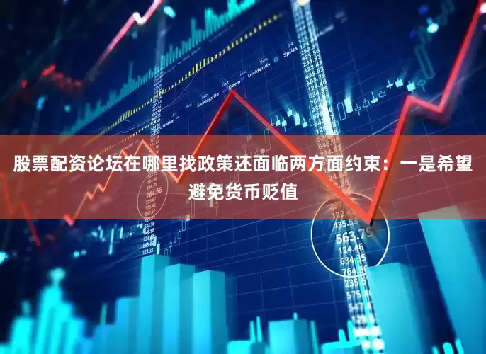股票配资论坛在哪里找政策还面临两方面约束：一是希望避免货币贬值