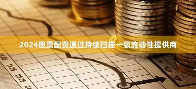 2024股票配资通过持续扫描一级流动性提供商