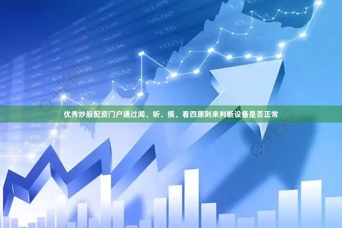 优秀炒股配资门户通过闻、听、摸、看四原则来判断设备是否正常