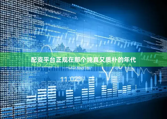 配资平台正规在那个纯真又质朴的年代