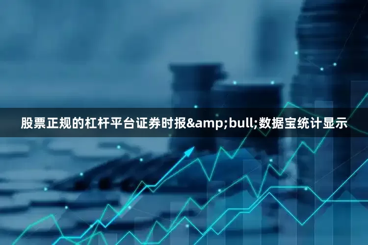 股票正规的杠杆平台证券时报&bull;数据宝统计显示