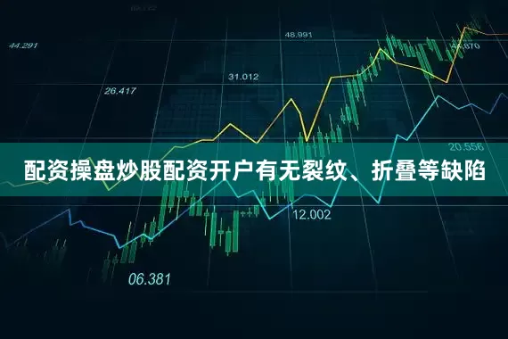 配资操盘炒股配资开户有无裂纹、折叠等缺陷