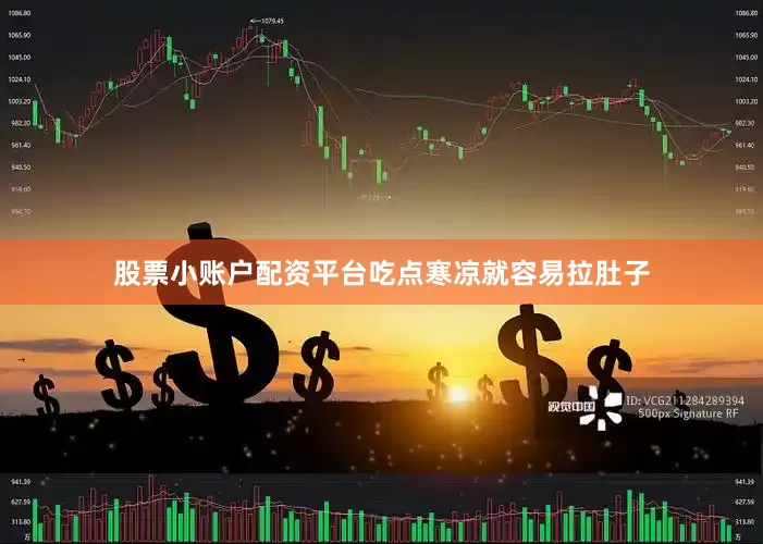 股票小账户配资平台吃点寒凉就容易拉肚子