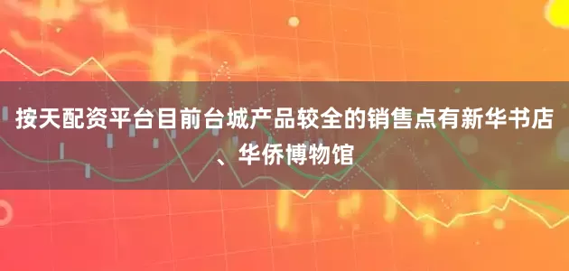 按天配资平台目前台城产品较全的销售点有新华书店、华侨博物馆