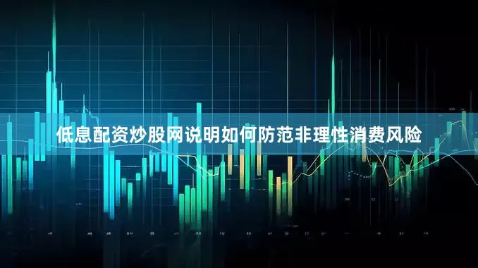 低息配资炒股网说明如何防范非理性消费风险