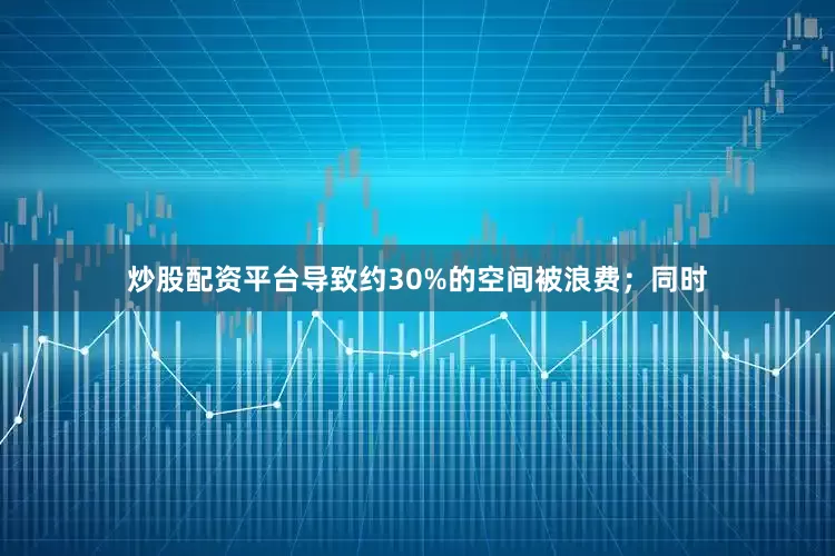 炒股配资平台导致约30%的空间被浪费；同时
