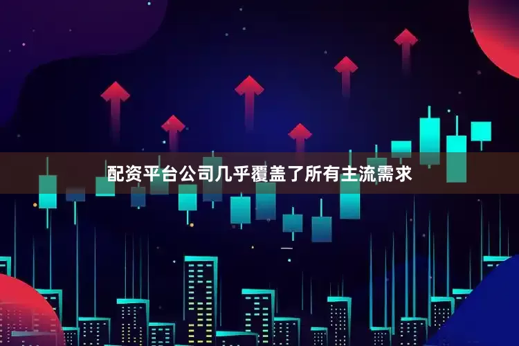 配资平台公司几乎覆盖了所有主流需求