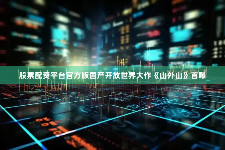股票配资平台官方版国产开放世界大作《山外山》首曝