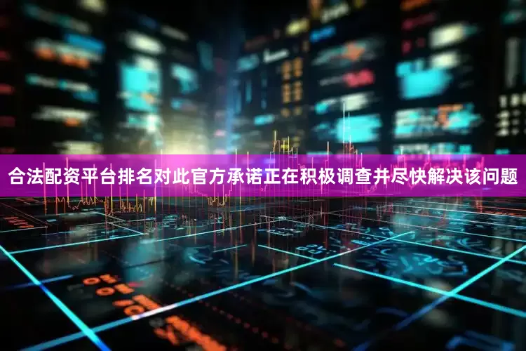 合法配资平台排名对此官方承诺正在积极调查并尽快解决该问题