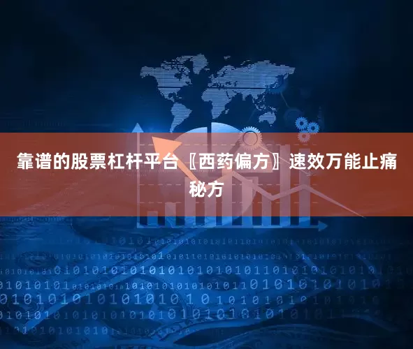 靠谱的股票杠杆平台〖西药偏方〗速效万能止痛秘方