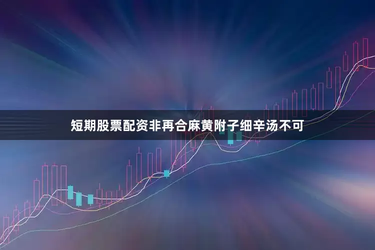 短期股票配资非再合麻黄附子细辛汤不可
