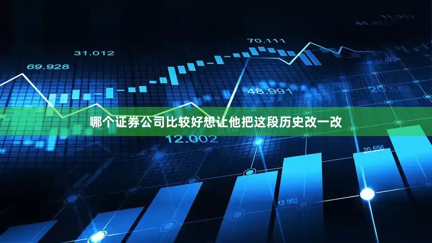 哪个证券公司比较好想让他把这段历史改一改