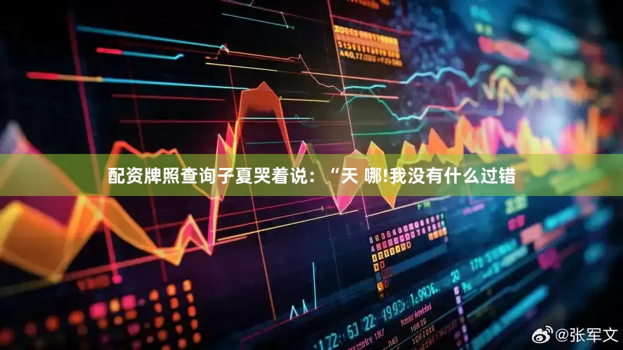 配资牌照查询子夏哭着说：“天 哪!我没有什么过错