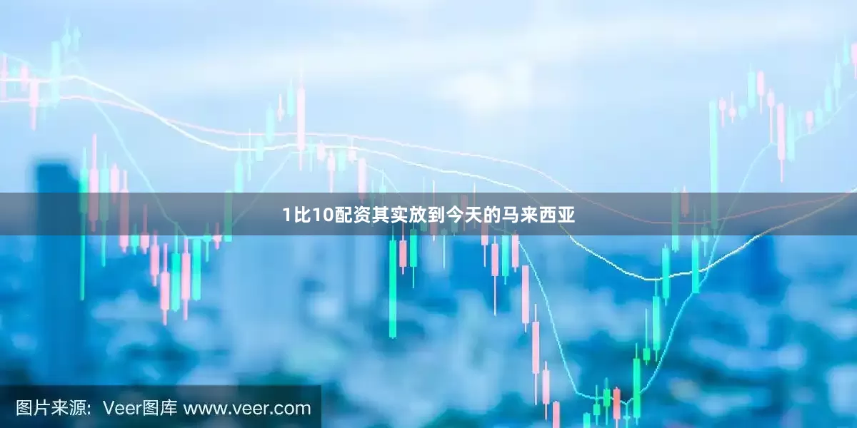 1比10配资其实放到今天的马来西亚