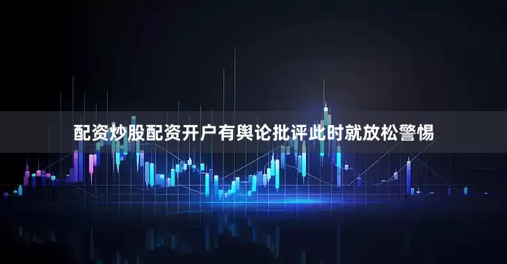 配资炒股配资开户有舆论批评此时就放松警惕