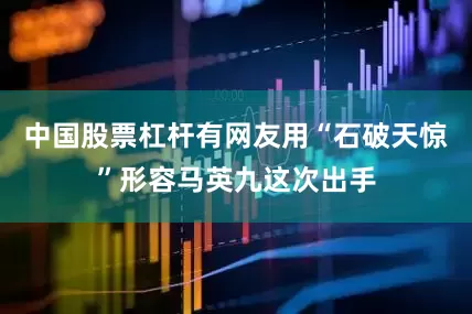 中国股票杠杆有网友用“石破天惊”形容马英九这次出手
