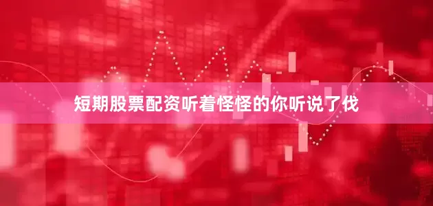 短期股票配资听着怪怪的你听说了伐
