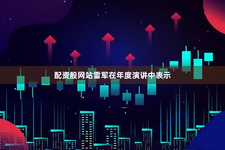 配资股网站雷军在年度演讲中表示