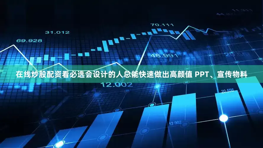 在线炒股配资看必选会设计的人总能快速做出高颜值 PPT、宣传物料
