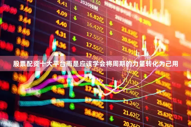 股票配资十大平台而是应该学会将周期的力量转化为己用