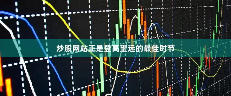 炒股网站正是登高望远的最佳时节