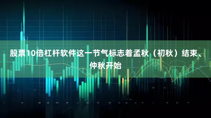 股票10倍杠杆软件这一节气标志着孟秋（初秋）结束、仲秋开始