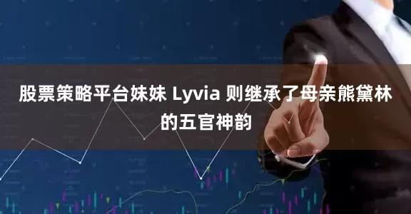 股票策略平台妹妹 Lyvia 则继承了母亲熊黛林的五官神韵
