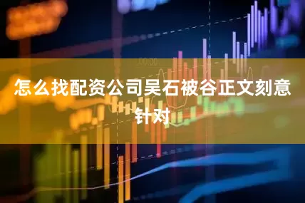 怎么找配资公司吴石被谷正文刻意针对
