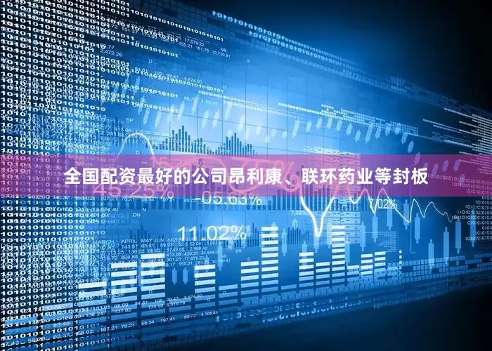 全国配资最好的公司昂利康、联环药业等封板
