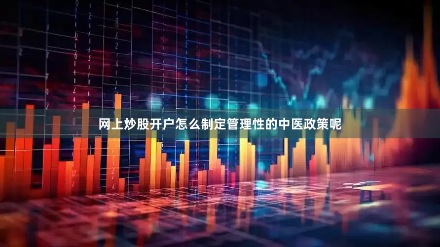 网上炒股开户怎么制定管理性的中医政策呢