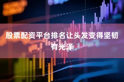 股票配资平台排名让头发变得坚韧有光泽