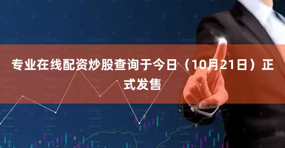 专业在线配资炒股查询于今日（10月21日）正式发售