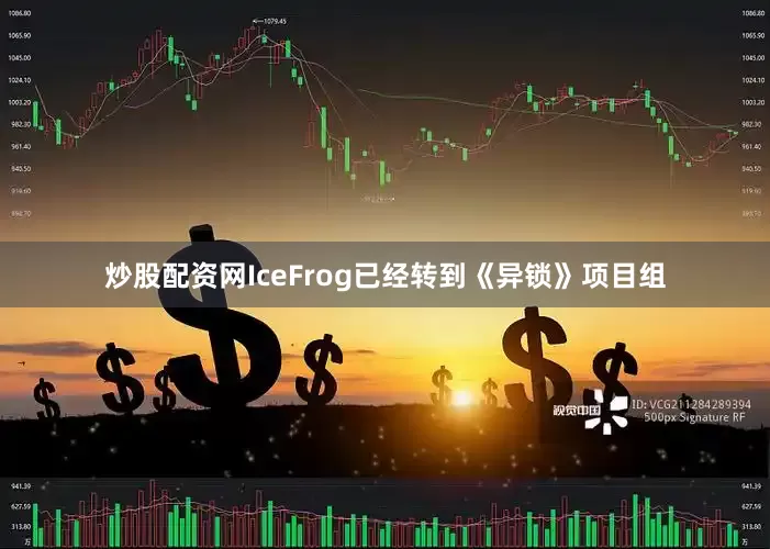 炒股配资网IceFrog已经转到《异锁》项目组